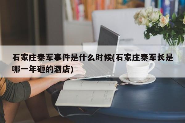 亚星手机版 亚星入口石家庄秦军事件是什么时候(石家庄秦军长是哪一年砸的酒店)