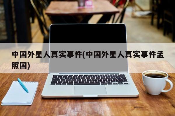 亚星代理网管理系统 亚星app下载中国外星人真实事件(中国外星人真实事件孟照国)