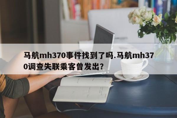 亚星_官网 亚星官网马航mh370事件找到了吗.马航mh370调查失联乘客曾发出？
